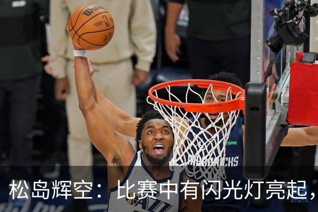松岛辉空：比赛中有闪光灯亮起，即使说“请停止”还有人这么做