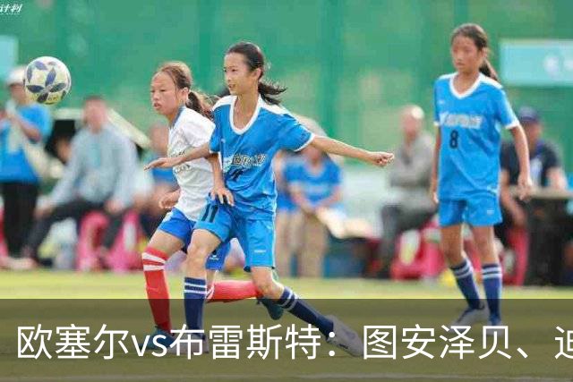 欧塞尔vs布雷斯特：图安泽贝、迪奥普首发，阿若克、卡莫里-敦比亚出战