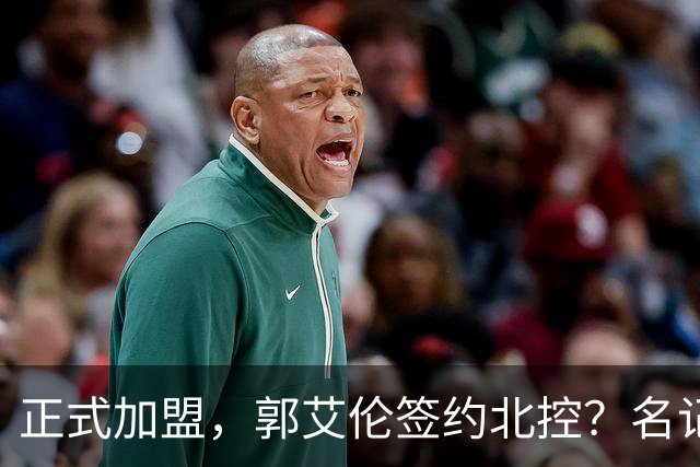 正式加盟，郭艾伦签约北控？名记曝真相，注册规则解读！