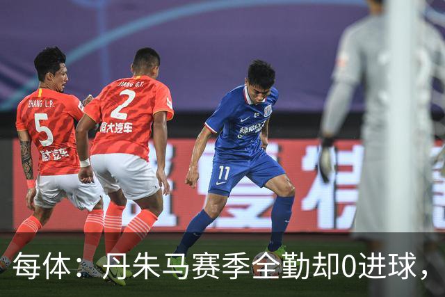 每体：丹朱马赛季全勤却0进球，4次错失良机，身价缩水94%