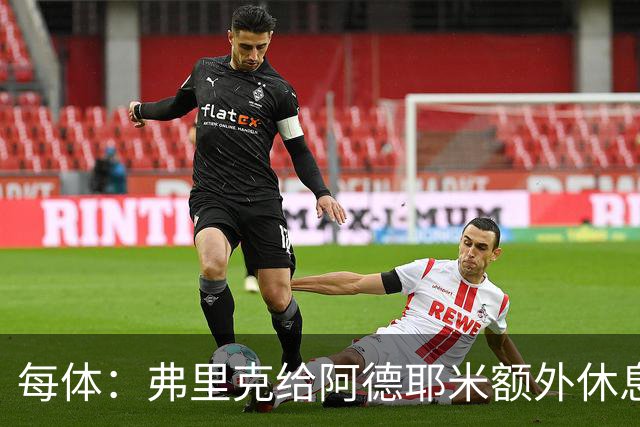 每体：弗里克给阿德耶米额外休息时间，球员在周二或周三恢复训练