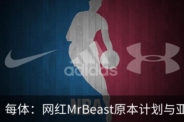 每体：网红MrBeast原本计划与亚马尔拍摄视频，但最终未能成行