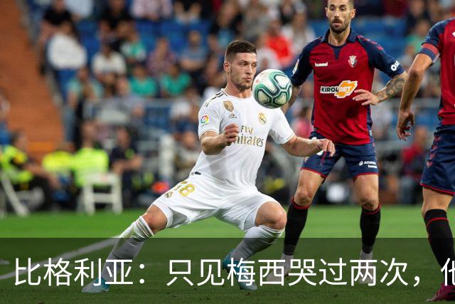 比格利亚：只见梅西哭过两次，他教会了整个阿根廷不要放弃