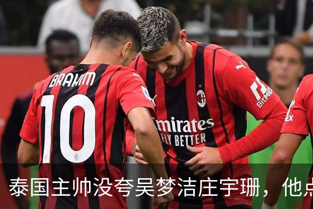 泰国主帅没夸吴梦洁庄宇珊，他点名盛赞一人：她击垮我们所有努力