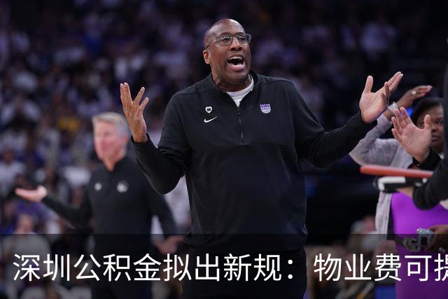 深圳公积金拟出新规：物业费可提550元/月，装修提25万