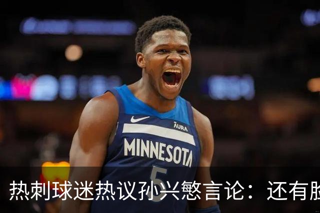 热刺球迷热议孙兴慜言论：还有脸说掌控了比赛