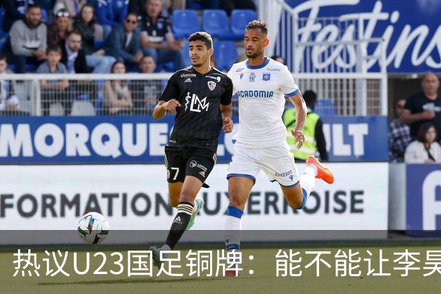 热议U23国足铜牌：能不能让李昊当旗手！谁能想到三大球男足挣面子