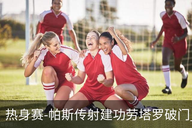 热身赛-帕斯传射建功劳塔罗破门 阿根廷4-0玻利维亚