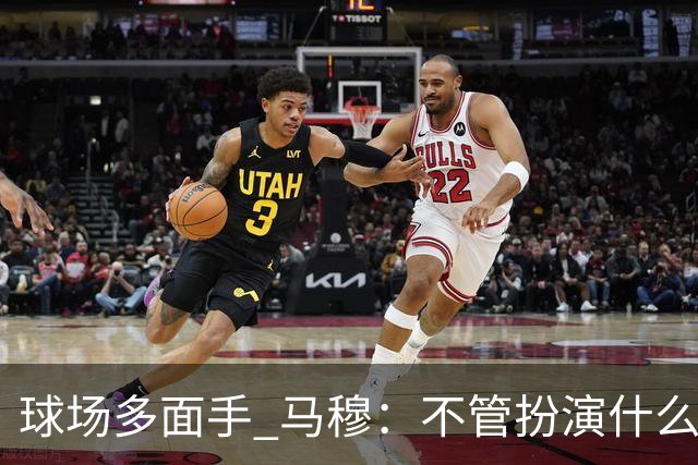 球场多面手 马穆：不管扮演什么角色都会尽力做到最好