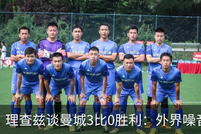 理查兹谈曼城3比0胜利：外界噪音让球队更强