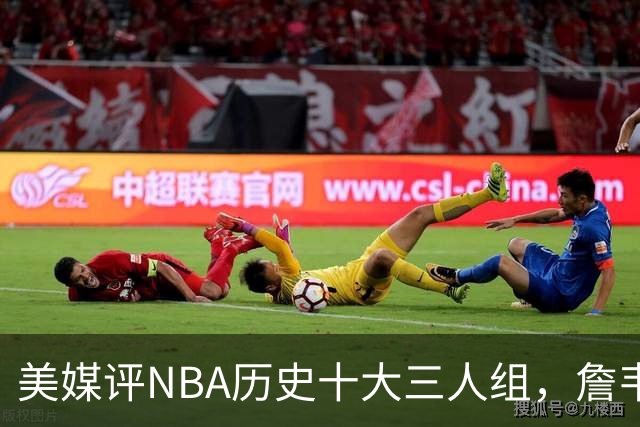美媒评NBA历史十大三人组，詹韦波第6，库追汤第5，马刺GDP入前2