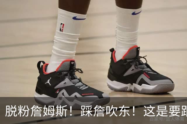 脱粉詹姆斯！踩詹吹东！这是要跟他翻脸啊！