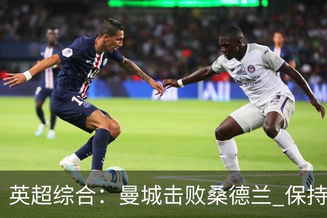 英超综合：曼城击败桑德兰 保持联赛全胜