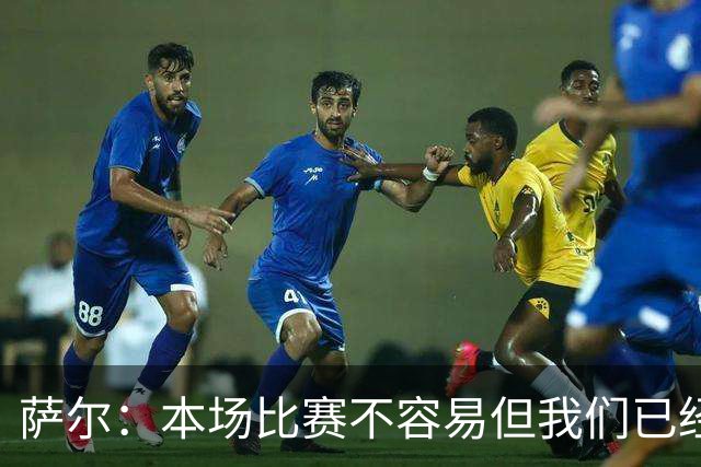 萨尔：本场比赛不容易但我们已经做好准备，主帅和维卡里奥帮助我
