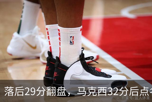 落后29分翻盘，马克西32分后点名夸布朗