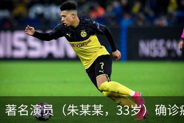 著名演员（朱某某，33岁）确诊癌症，已失去生活自理能力