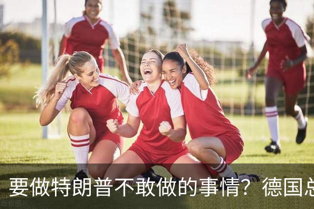要做特朗普不敢做的事情？德国总理默茨：不希望与中国爆发贸易战
