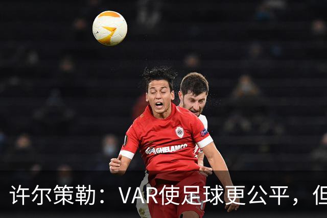 许尔策勒：VAR使足球更公平，但在曼市德比的错误不该发生