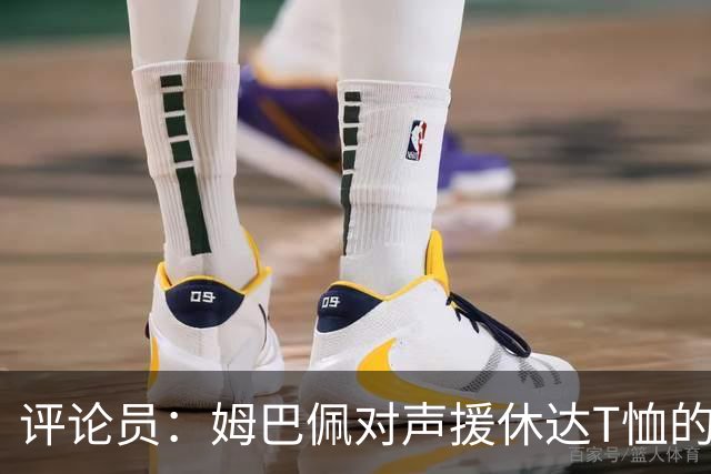 评论员：姆巴佩对声援休达T恤的解释反而让队友处境更尴尬
