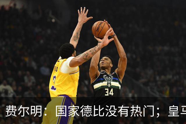 费尔明：国家德比没有热门；皇马总提裁判有点烦