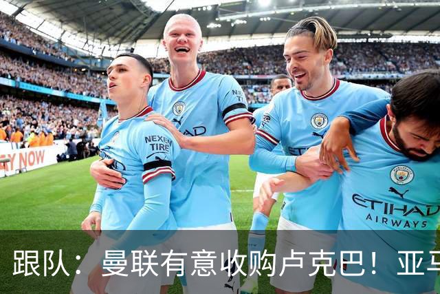 跟队：曼联有意收购卢克巴！亚马尔：我早已具备金球奖水平！