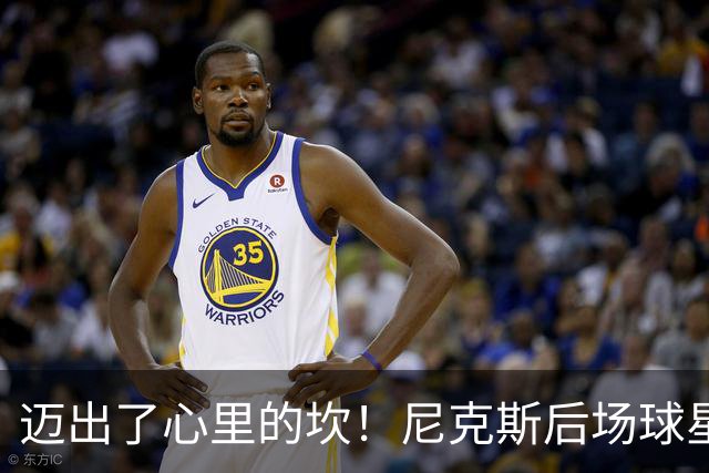 迈出了心里的坎！尼克斯后场球星豪取38分率队逐渐走出开局低谷？