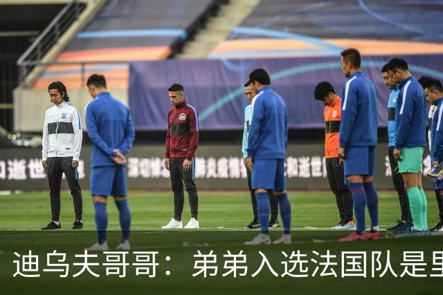 迪乌夫哥哥：弟弟入选法国队是里程碑，接下来争取打动齐达内