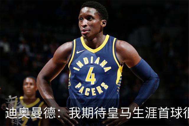 迪奥曼德：我期待皇马生涯首球很久了，这是最伟大的俱乐部