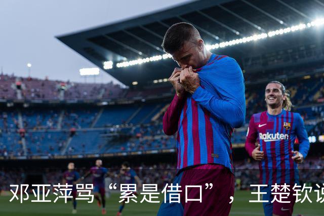 邓亚萍骂“累是借口”，王楚钦说“真的很累”，两人疑似隔空对话