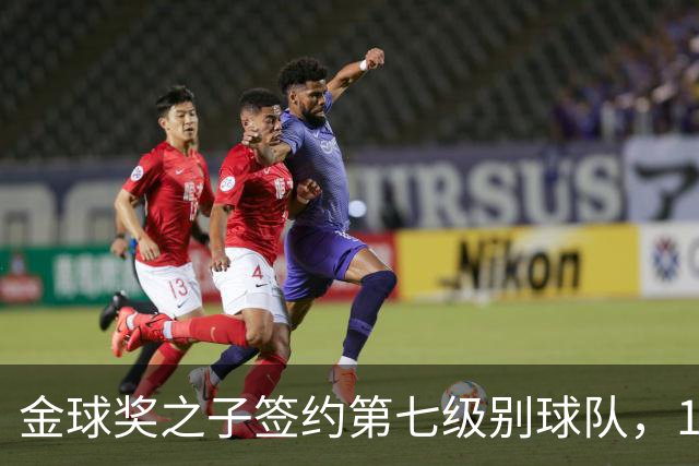 金球奖之子签约第七级别球队，19岁从切尔西热刺沃特福德一路下沉