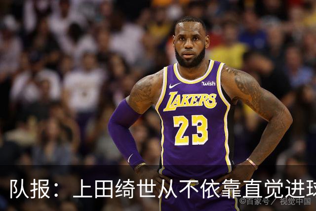 队报：上田绮世从不依靠直觉进球，更像是一台精准的计算机