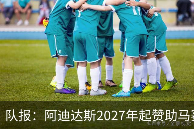 队报：阿迪达斯2027年起赞助马赛，年付最高3500万欧