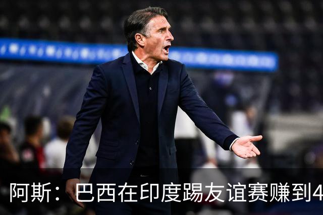 阿斯：巴西在印度踢友谊赛赚到430万美元出场费 维尼修斯状态回暖