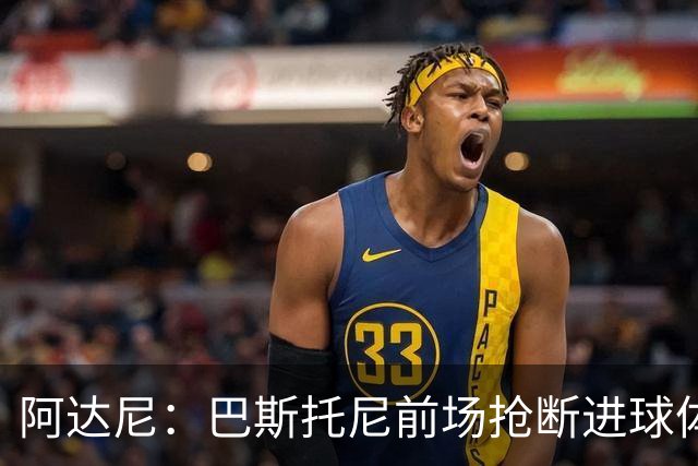 阿达尼：巴斯托尼前场抢断进球体现了球队心态，对手没能轻松取胜