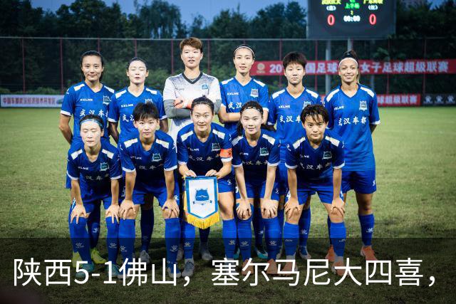 陕西5-1佛山，塞尔马尼大四喜，马希伟、阿兹拉克两助攻
