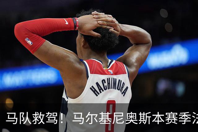 马队救驾！马尔基尼奥斯本赛季法甲5场3球，与过去89场相同