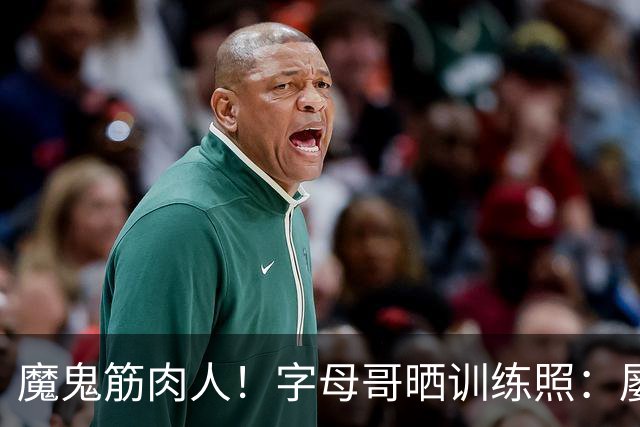 魔鬼筋肉人！字母哥晒训练照：屡屡暴扣 多次与阿德巴约同框