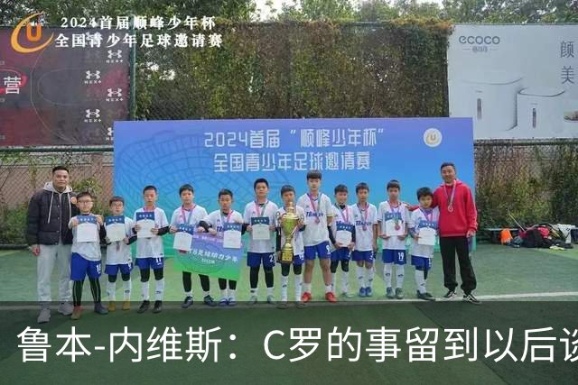 鲁本-内维斯：C罗的事留到以后谈，我们现在只专注于比赛