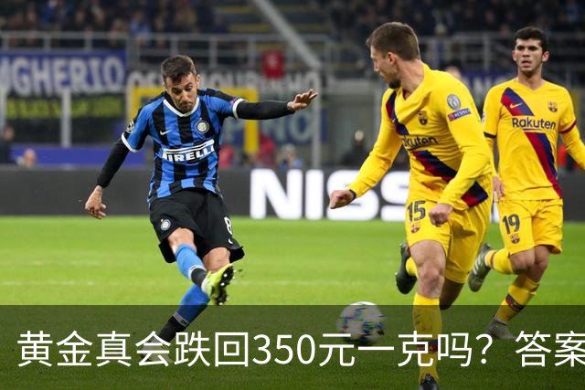黄金真会跌回350元一克吗？答案可能出乎意外