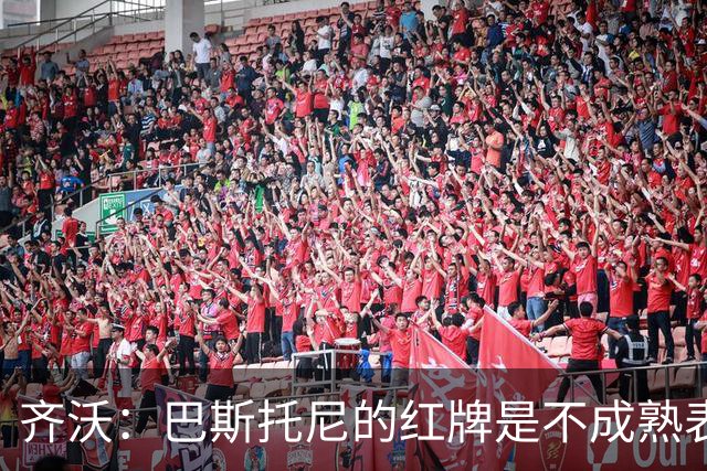 齐沃：巴斯托尼的红牌是不成熟表现；有时必须踢丑陋足球