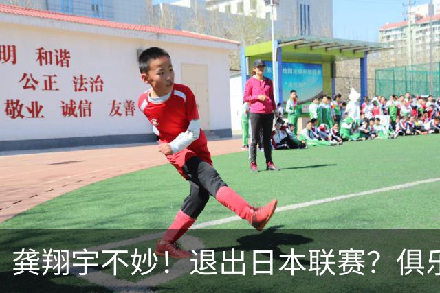 龚翔宇不妙！退出日本联赛？俱乐部官宣，龚翔宇回应，原因让人心疼