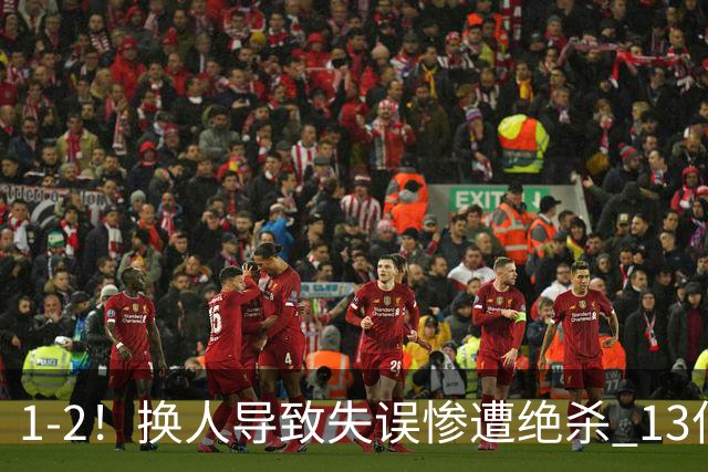 1-2！换人导致失误惨遭绝杀 13亿豪门折戟国家德比 联赛全胜惨遭终结