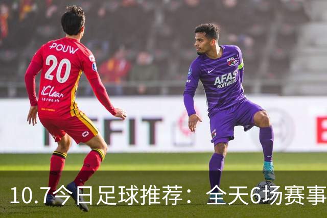 10.7今日足球推荐：全天6场赛事，精选赛事分析参考！