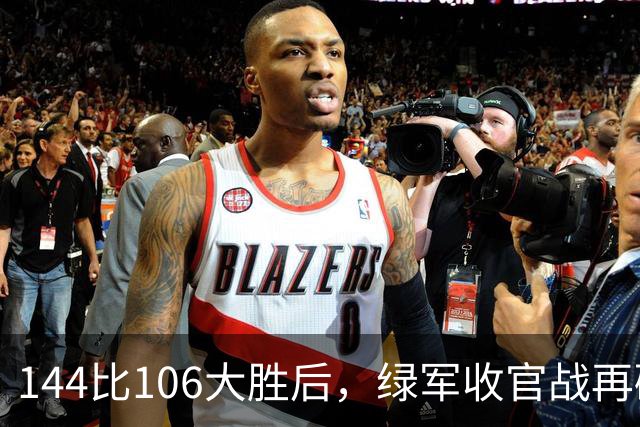 144比106大胜后，绿军收官战再碰76人三巨头