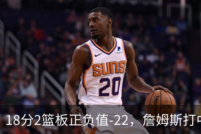 18分2篮板正负值-22，詹姆斯打中锋首秀输了