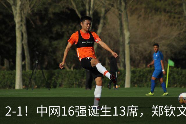 2‑1！中网16强诞生13席，郑钦文惊险过关，下轮对手确定，冲击八强希望大增