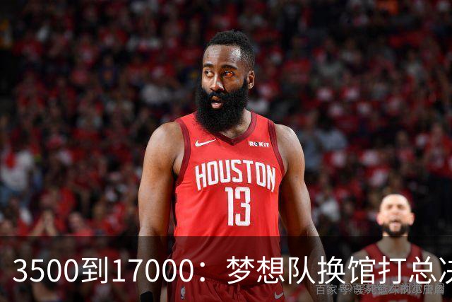 3500到17000：梦想队换馆打总决赛，主场容量翻了近五倍