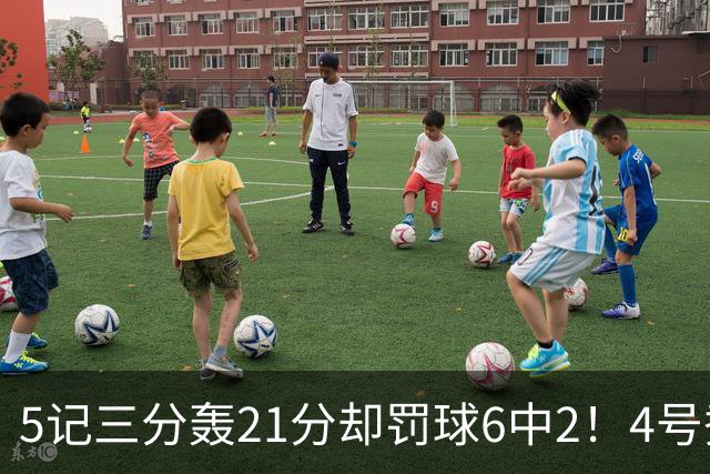 5记三分轰21分却罚球6中2！4号秀险导演逆转，4分不敌探花太可惜