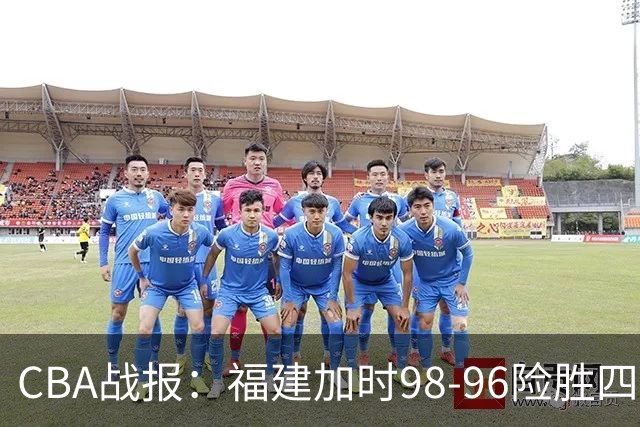 CBA战报：福建加时98-96险胜四川，邹阳22+5