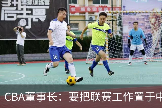 CBA董事长：要把联赛工作置于中国篮球改革发展全局中谋划推进